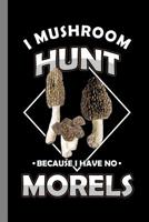 I Mushroom Hunt Because I Have No Morels: Morels Gift For Hunters And Pickers (6"x9") Dot Grid Notebook To Write In 1082793744 Book Cover