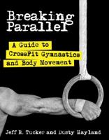 Breaking Parallel: A Guide to CrossFit Gymnastics and Body Movement 1936608804 Book Cover