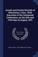 Annals and Family Records of Winchester, Conn.: With Exercises of the Centennial Celebration, on the 16th and 17th Days of August, 1871 1016355815 Book Cover