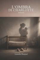 L’ombra di Charlotte: Sempre unite, anche quando il destino le separa (Famiglia e Relazioni - Ritrovarsi tra genitori, figli e amori) (Italian Edition) B0HDL8S8TC Book Cover
