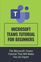 Microsoft Teams Tutorial For Beginners: The Microsoft Teams Tutorial That Will Make You An Expert: Microsoft Teams Guide For Beginners B0997QPHBL Book Cover