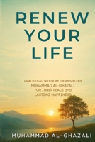 Renew Your Life: Practical Wisdom from Sheikh Muhammad Al-Ghazali for Inner Peace and Lasting Happiness B0F625SPYM Book Cover