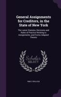 General Assignments for Creditors, in the State of New York: The Latest Statutes, Decisions and Rules of Practice Relating to Assignments, and Forms Adapted Thereto 1359775595 Book Cover