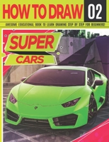 How to Draw Super Cars 02: Awesome Educational Book to Learn Drawing Step by Step For Beginners!: Learn to draw awesome vehicles for kids & adults | ... and back to school gift B099G1ZZV5 Book Cover