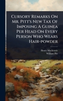 Cursory Remarks On Mr. Pitt's New Tax Of Imposing A Guinea Per Head On Every Person Who Wears Hair-powder 102448727X Book Cover