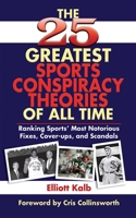 The 25 Greatest Sports Conspiracy Theories of All-Time: Ranking Sports' Most Notorious Fixes, Cover-Ups, and Scandals 1602390894 Book Cover