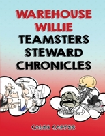 Warehouse Willie: Teamsters Steward Chronicles 1967679401 Book Cover