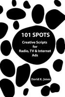 101 Spots: Creative Scripts for Radio, TV & Internet 1074616782 Book Cover