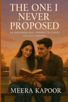 The One I Never Proposed: An Unspoken Love, Friends-to-Lovers College Romance B0FQBSB8QW Book Cover