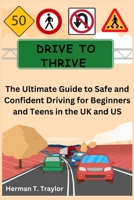 Drive to Thrive: The Ultimate Guide to Safe and Confident Driving for Beginners and Teens in the UK and US B0CMW83ZHT Book Cover