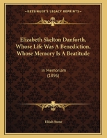Elizabeth Skelton Danforth, Whose Life Was A Benediction, Whose Memory Is A Beatitude: In Memoriam 1161731318 Book Cover
