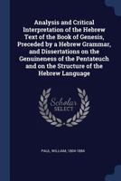 Analysis and Critical Interpretation of the Hebrew Text of the Book of Genesis, Preceded by a Hebrew Grammar, and Dissertations on the Genuineness of ... and on the Structure of the Hebrew Language 1376948222 Book Cover