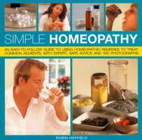 Simple Homeopathy: An easy-to-follow guide to using homeopathic remedies to heal common ailments, with expert safe advice and 100 colour photographs 1844765032 Book Cover