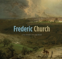 Frederic Church: A Painter's Pilgrimage 0300218435 Book Cover