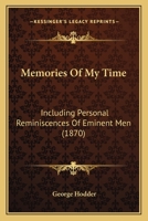 Memories Of My Time: Including Personal Reminiscences Of Eminent Men 1177890410 Book Cover