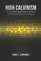 High Calvinism: A Consistent Approach to Defend and Declare God's Sovereignty 1718792808 Book Cover