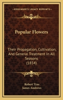 Popular Flowers: Their Propagation, Cultivation, And General Treatment In All Seasons 1437085938 Book Cover