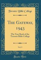 The Gateway, 1943, Vol. 9: The Year Book of the Toronto Bible College (Classic Reprint) 0364026634 Book Cover