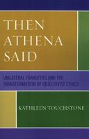 Then Athena Said: Unilateral Transfers and the Transformation of Objectivist Ethics 0761835199 Book Cover