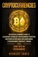 Cryptocurrencies: An Essential Beginner's Guide to Blockchain Technology, Cryptocurrency Investing, Mastering Bitcoin Basics Including Mining, Ethereum Smart Contracts, Trading and Some Info on Progra 1984978373 Book Cover