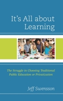 It’s All about Learning: The Struggle in Choosing Traditional Public Education or Privatization 1475869401 Book Cover