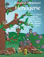 Beaded Miniatures Menagerie: Cute & Clever Animals--Popular Pets, Zoo Animals Birds Bunnies & More 1574212699 Book Cover