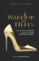 Warrior In Heels: Unleashing Every Woman’s Power To Command Supernatural Results 1693346249 Book Cover