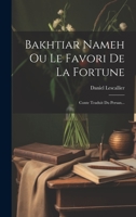 Bakhtiar Nameh Ou Le Favori de la Fortune: Conte Traduit Du Persan... 1021208027 Book Cover