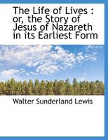 The Life of Lives Or, the Story of Jesus of Nazareth in Its Earliest Form 3337253644 Book Cover