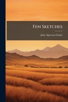 Fen Sketches: Being a Description of the Alluvial District Known As the Great Level of the Fens, with a Brief History of Its Progressive Improvements in Draining and Agriculture 1141536749 Book Cover