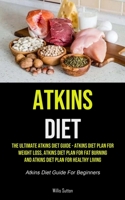 Atkins Diet: The Ultimate Atkins Diet Guide - Atkins Diet Plan For Weight Loss, Atkins Diet Plan For Fat Burning And Atkins Diet Plan For Healthy Living (Atkins Diet Guide For Beginners) 1990207987 Book Cover