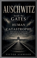 Auschwitz: Inside the Gates of Human Catastrophe: From Arrival to Liberation: The History of Nazi Terror, Survival, and Memory B0GZKN4VFM Book Cover