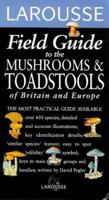 Larousse Field Guide to the Mushrooms and Toadstools of Britain and Europe (Larousse Field Guides) 0752300504 Book Cover