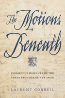 The Motions Beneath: Indigenous Migrants on the Urban Frontier of New Spain 0816537658 Book Cover