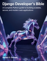 Django Developer’s Bible: A Complete Python Guide to Building Scalable, Secure, and Modern Web Applications (the digital developer's library) B0FJRDRTM4 Book Cover
