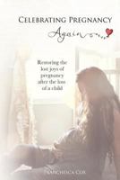 Celebrating Pregnancy Again: Restoring the Lost Joys of Pregnancy After the Loss of a Child 1481220411 Book Cover