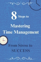 8 Steps to Mastering Time Management: From Stress to Success: 8 Best, Proven Time Management Tips to help transform your Stress into Success B0DRS8793K Book Cover