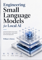 Engineering Small Language Models for Local AI: A Practical Guide to Fine-Tuning, RAG, Quantization, Optimization, and Private Deployment B0HFCSHTMW Book Cover
