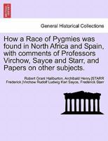 How a Race of Pygmies was Found in North Africa and Spain: With Comments of Professors Virchow, Sayce and Starr: and Papers on Other Subjects 1241698600 Book Cover