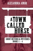 A Town Called Horse Short Historical Mysteries: Books 1-4 1988924197 Book Cover