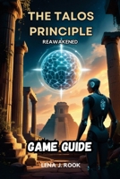 The Talos Principle Reawakened Game Guide: Discover Every Secret, and Understand the Profound Philosophy Behind the Game B0F3VKTDJN Book Cover