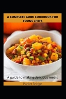 A complete Guide cookbook for young chefs: A guide to making delicious meal B08RC5RFB6 Book Cover