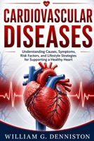 Cardiovascular Diseases: Understanding Causes, Symptoms, Risk Factors, and Lifestyle Strategies for Supporting a Healthy Heart B0H1H9NSXG Book Cover