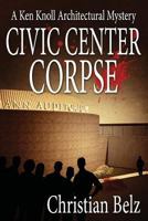 Civic Center Corpse: A Ken Knoll Architectural Mystery #2 1939816300 Book Cover