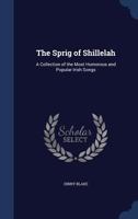 The Sprig of Shillelah: A Collection of the Most Humorous and Popular Irish Songs 1022705733 Book Cover