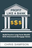 Profit Like a Bank: Build Passive Long-Term Wealth W/ Distressed Mortgage Notes 1722921706 Book Cover