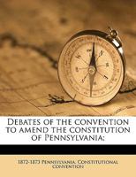 Debates of the convention to amend the constitution of Pennsylvania; Volume 4 1174863609 Book Cover