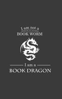 I'm Not A Book Worm I'm A Book Dragon: I'm Not A Book Worm I'm A Book Dragon - Funny Worm Bookish Notebook Reading Lover Doodle Diary Book Gift For Geek and Nerd Readers or Magic Enthusiast 1097287327 Book Cover