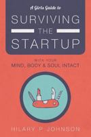A Girls Guide to Surviving the Startup: With Your Mind, Body, and Soul Intact 0692789588 Book Cover