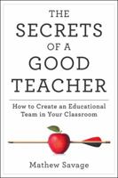 The Secrets of a Good Teacher: How to Create an Educational Team in Your Classroom 1489717684 Book Cover